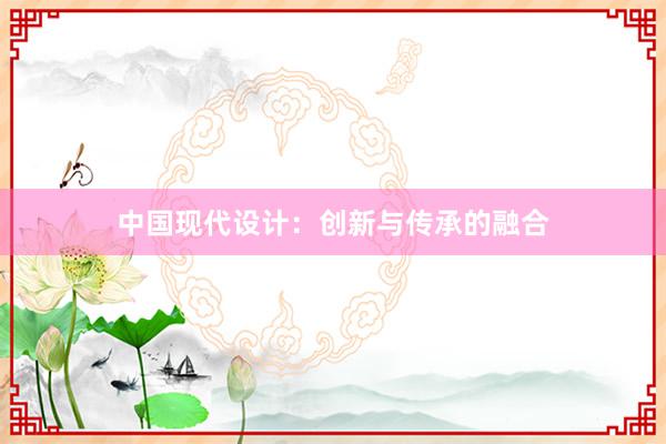 中国现代设计：创新与传承的融合