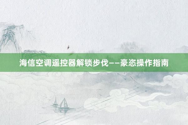 海信空调遥控器解锁步伐——豪恣操作指南